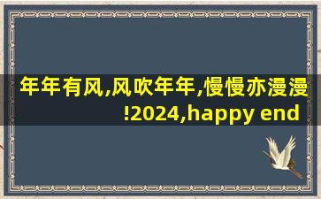 年年有风,风吹年年,慢慢亦漫漫!2024,happy ending~